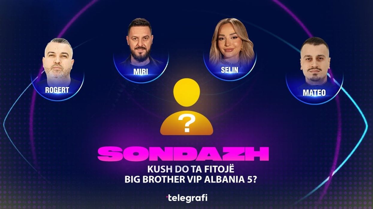 Sondazh: Kush mendoni se do të jetë fituesi i Big Brother VIP Albania 5? Sondazh: Kush mendoni se do të jetë fituesi i Big Brother VIP Albania 5?