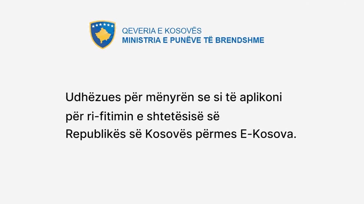 Udhëzues për mënyrën se si të aplikoni per ri-fitimin e shtetësisë së Republikës së Kosovës përmes platformës E-Kosova Udhëzues për mënyrën se si të aplikoni per ri-fitimin e shtetësisë së Republikës së Kosovës përmes platformës E-Kosova