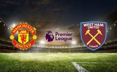 Man United – West Ham, formacionet zyrtare