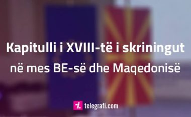 Çka përmban kapitulli i 18-të i procesit të skriningut të BE-së në Maqedoni?
