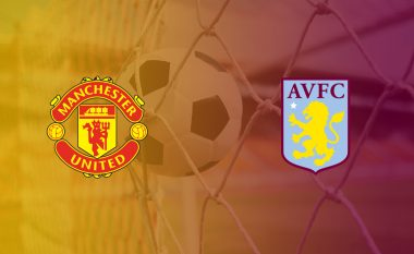 Formacionet zyrtare: Manchester United – Aston Villa