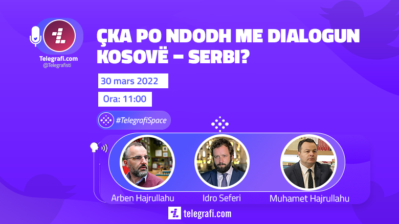 Çfarë po ndodh me dialogun Kosovë – Serbi, diskutimi i plotë në #TelegrafiSpace në Twitter