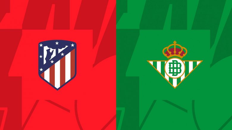 Atletico dhe Betis në duelin për top katërshe – formacionet zyrtare