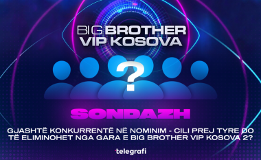 Sondazh: Gjashtë konkurrentë në nominim – cili prej tyre do të eliminohet nga gara e Big Brother VIP Kosova 2?