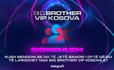 Sondazh: Kush mendoni se do të jetë banori i dytë që do të largohet nga Big Brother VIP Kosova 2?