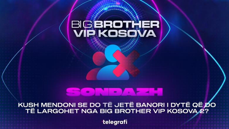 Sondazh: Kush mendoni se do të jetë banori i dytë që do të largohet nga Big Brother VIP Kosova 2?