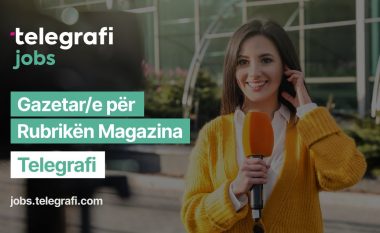 Mundësi e re e karrierës në gazetari – Telegrafi kërkon gazetarë për rubrikën magazina