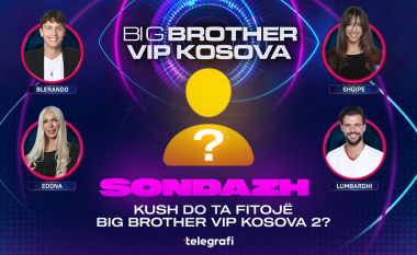 Sondazh: Kush mendoni se do ta fitojë Big Brother VIP Kosova 2?