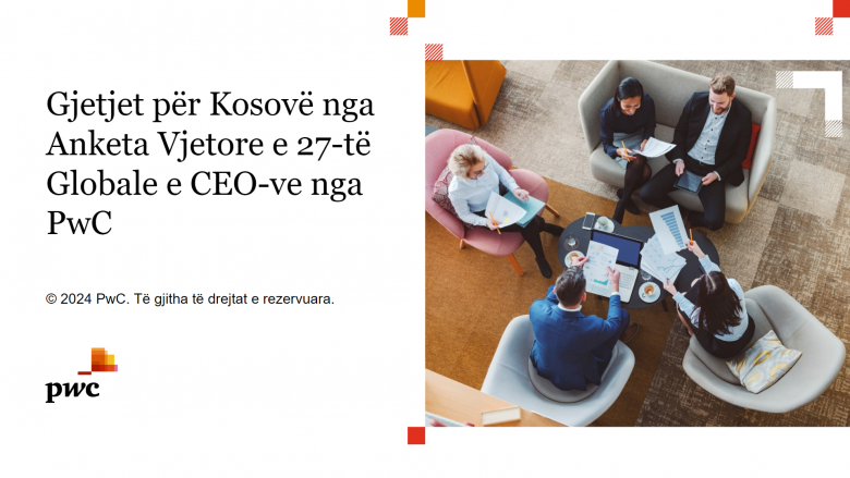 Mësoni gjetjet për Kosovë nga Anketa Vjetore e 27-të Globale e CEO-ve nga PwC
