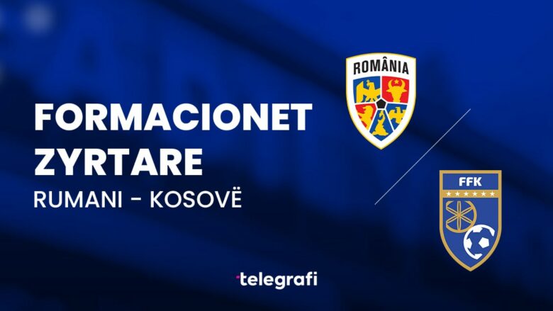 Formacionet zyrtare, Rumani – Kosovë: ‘Dardanët’ luajnë për gjithçka ose asgjë