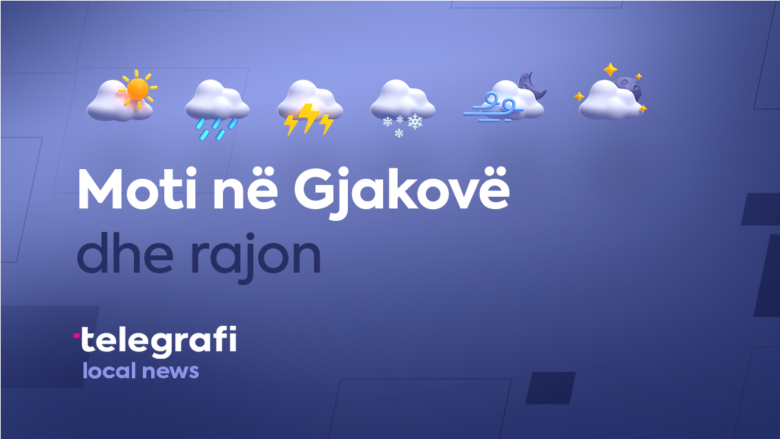 Parashikimi i motit për këtë javë – mot i ndryshueshëm e me vranësira në rajonin e Gjakovës